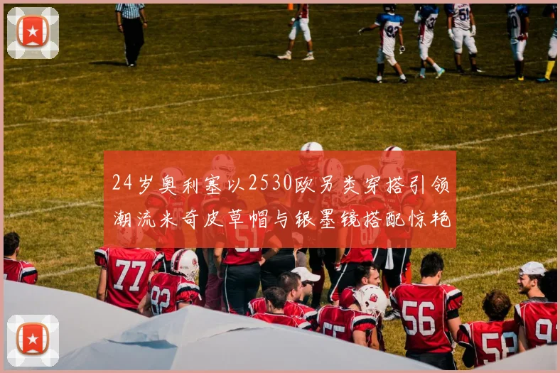 24岁奥利塞以2530欧另类穿搭引领潮流米奇皮草帽与银墨镜搭配惊艳亮相