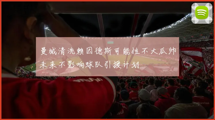 曼城清洗赖因德斯可能性不大瓜帅未来不影响球队引援计划