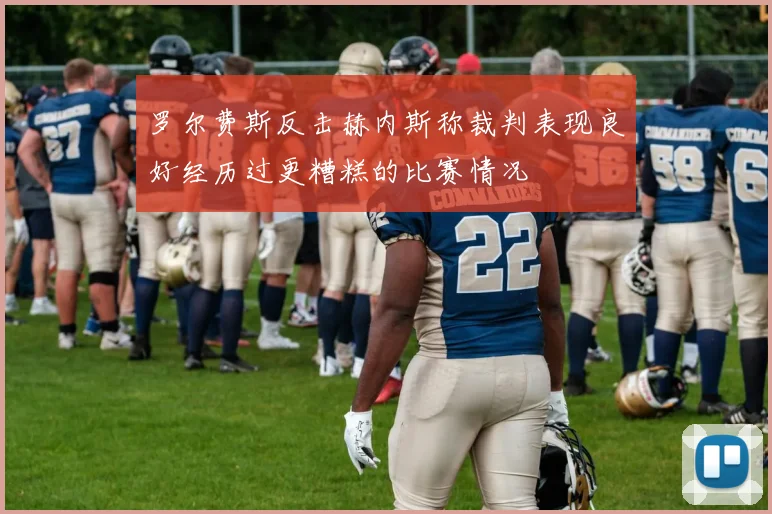 罗尔费斯反击赫内斯称裁判表现良好经历过更糟糕的比赛情况