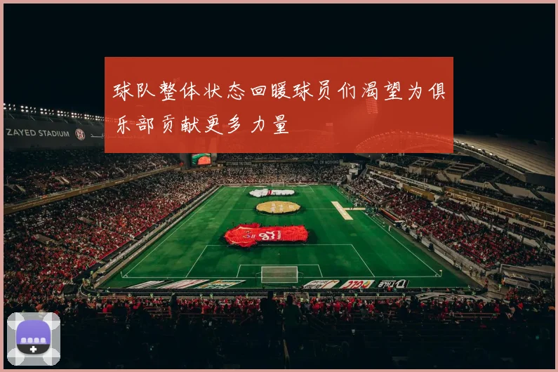 球队整体状态回暖球员们渴望为俱乐部贡献更多力量