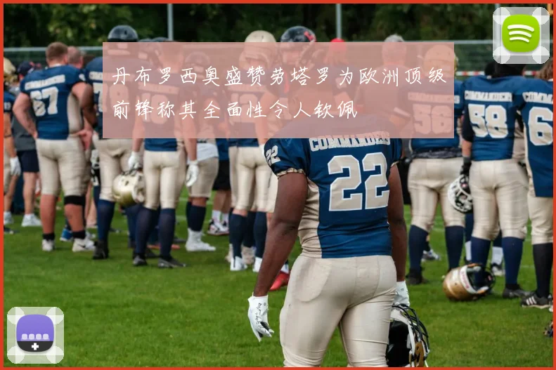 丹布罗西奥盛赞劳塔罗为欧洲顶级前锋称其全面性令人钦佩